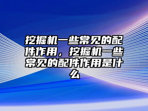 挖掘機一些常見的配件作用，挖掘機一些常見的配件作用是什么