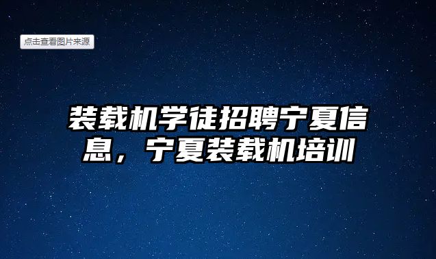 裝載機學(xué)徒招聘寧夏信息，寧夏裝載機培訓(xùn)