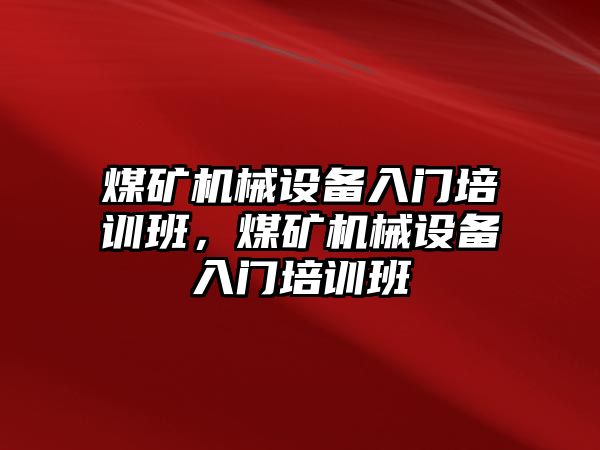 煤礦機械設(shè)備入門培訓班，煤礦機械設(shè)備入門培訓班