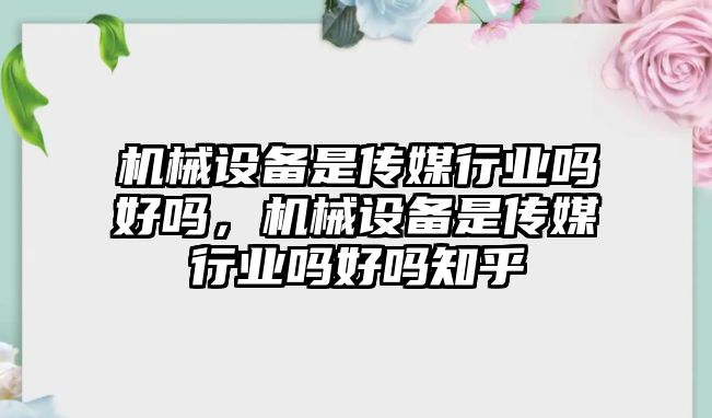 機械設(shè)備是傳媒行業(yè)嗎好嗎，機械設(shè)備是傳媒行業(yè)嗎好嗎知乎