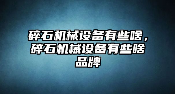 碎石機械設(shè)備有些啥，碎石機械設(shè)備有些啥品牌