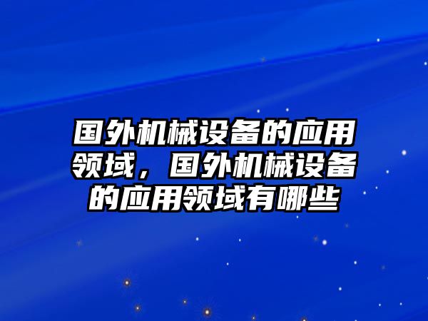 國外機(jī)械設(shè)備的應(yīng)用領(lǐng)域，國外機(jī)械設(shè)備的應(yīng)用領(lǐng)域有哪些