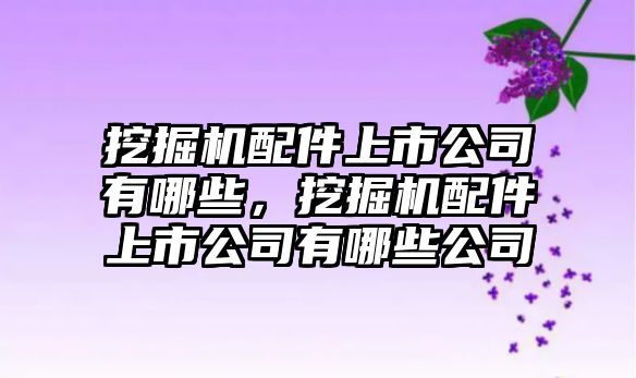 挖掘機配件上市公司有哪些，挖掘機配件上市公司有哪些公司