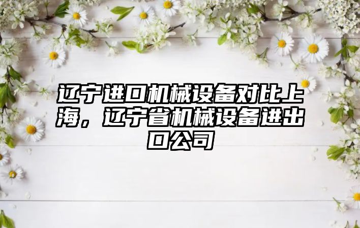 遼寧進口機械設備對比上海，遼寧省機械設備進出口公司