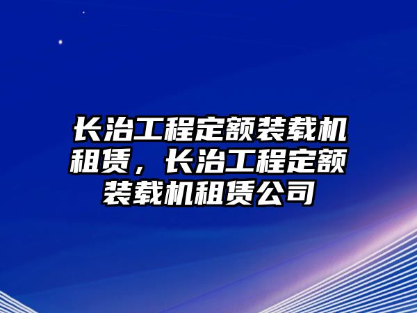 長治工程定額裝載機租賃，長治工程定額裝載機租賃公司