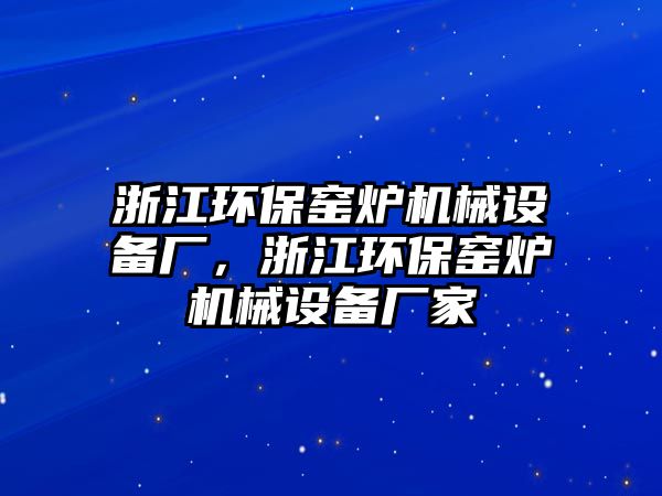 浙江環(huán)保窯爐機械設備廠，浙江環(huán)保窯爐機械設備廠家