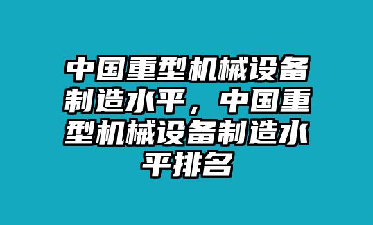 中國(guó)重型機(jī)械設(shè)備制造水平，中國(guó)重型機(jī)械設(shè)備制造水平排名