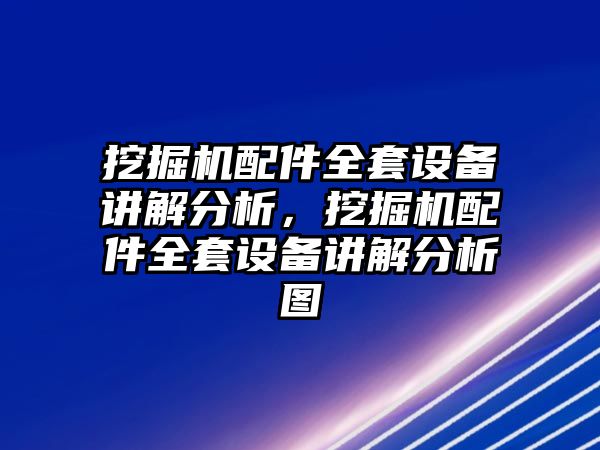 挖掘機(jī)配件全套設(shè)備講解分析，挖掘機(jī)配件全套設(shè)備講解分析圖