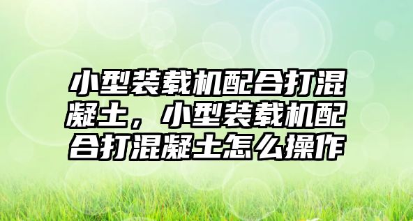 小型裝載機(jī)配合打混凝土，小型裝載機(jī)配合打混凝土怎么操作