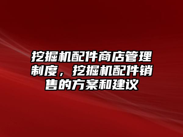 挖掘機配件商店管理制度，挖掘機配件銷售的方案和建議