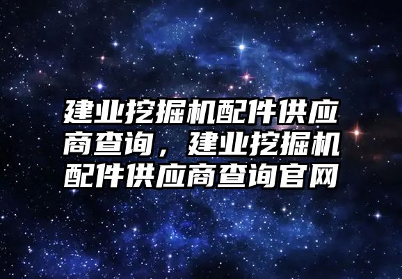 建業(yè)挖掘機配件供應商查詢，建業(yè)挖掘機配件供應商查詢官網