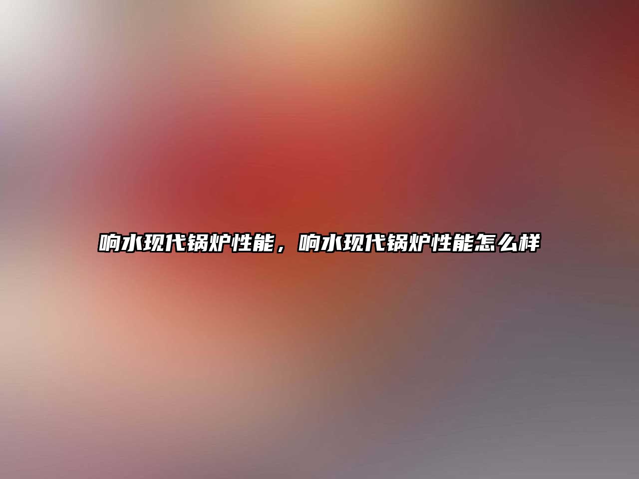 響水現(xiàn)代鍋爐性能，響水現(xiàn)代鍋爐性能怎么樣