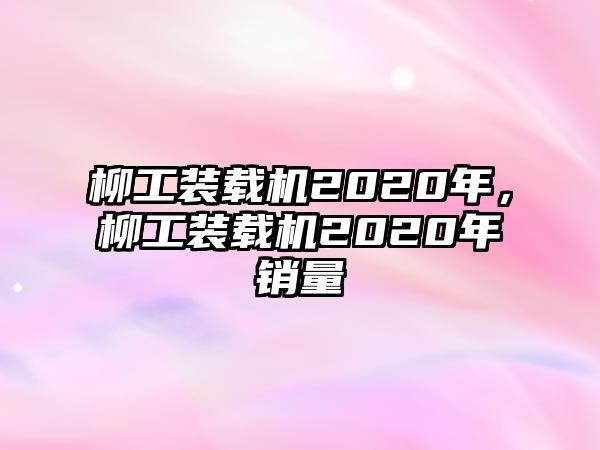 柳工裝載機(jī)2020年，柳工裝載機(jī)2020年銷量