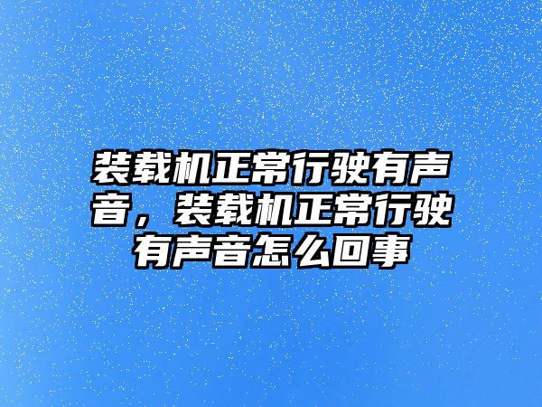 裝載機(jī)正常行駛有聲音，裝載機(jī)正常行駛有聲音怎么回事