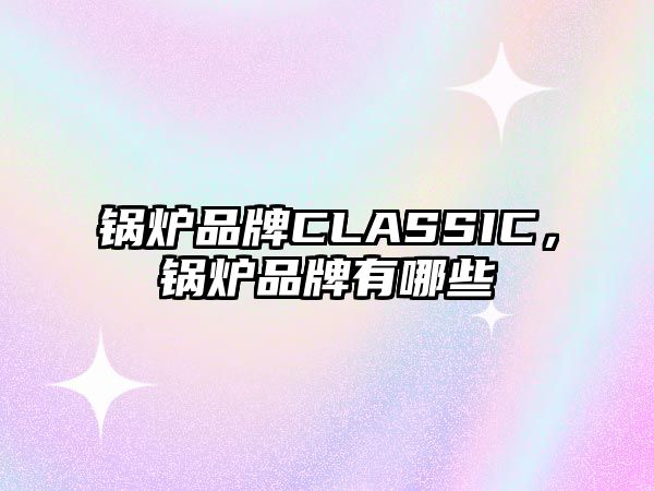 鍋爐品牌CLASSIC，鍋爐品牌有哪些