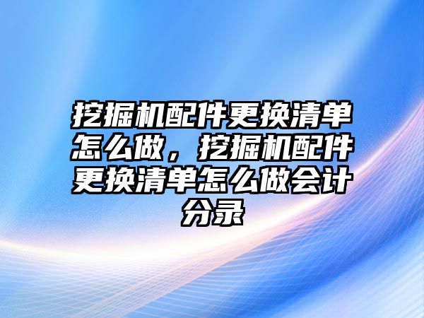 挖掘機配件更換清單怎么做，挖掘機配件更換清單怎么做會計分錄