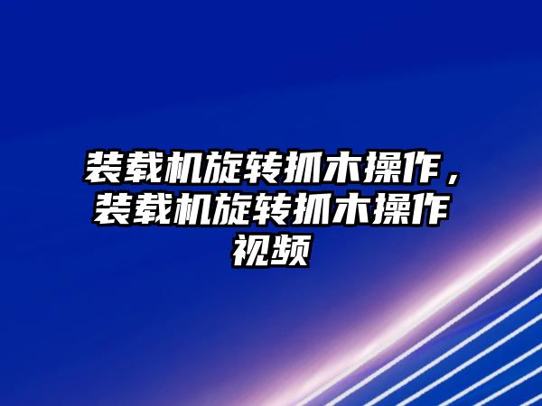 裝載機(jī)旋轉(zhuǎn)抓木操作，裝載機(jī)旋轉(zhuǎn)抓木操作視頻