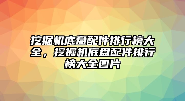 挖掘機底盤配件排行榜大全，挖掘機底盤配件排行榜大全圖片