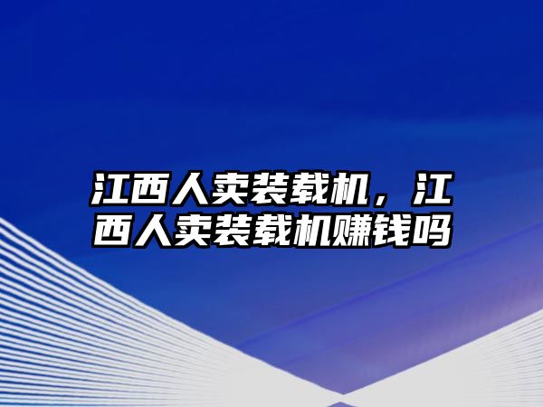 江西人賣裝載機(jī)，江西人賣裝載機(jī)賺錢嗎