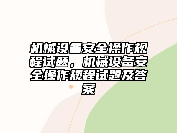 機(jī)械設(shè)備安全操作規(guī)程試題，機(jī)械設(shè)備安全操作規(guī)程試題及答案