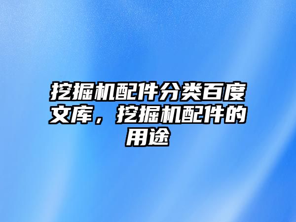 挖掘機配件分類百度文庫，挖掘機配件的用途