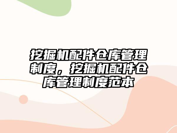 挖掘機(jī)配件倉(cāng)庫(kù)管理制度，挖掘機(jī)配件倉(cāng)庫(kù)管理制度范本