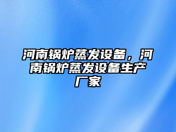 河南鍋爐蒸發(fā)設(shè)備，河南鍋爐蒸發(fā)設(shè)備生產(chǎn)廠家