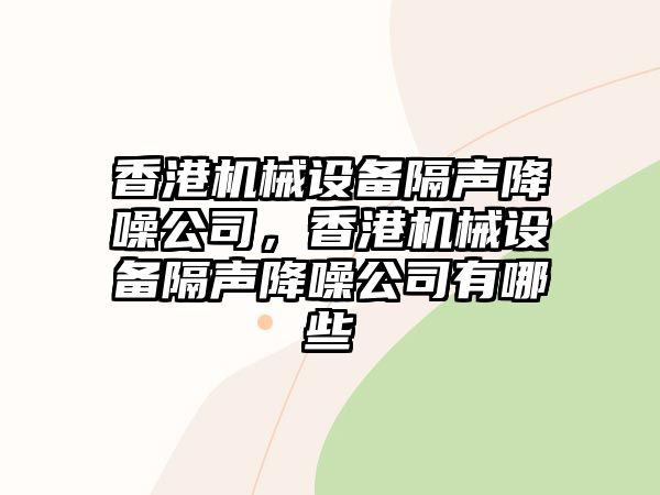 香港機(jī)械設(shè)備隔聲降噪公司，香港機(jī)械設(shè)備隔聲降噪公司有哪些