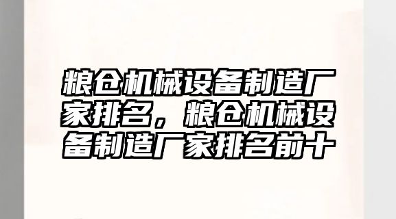 糧倉機械設(shè)備制造廠家排名，糧倉機械設(shè)備制造廠家排名前十