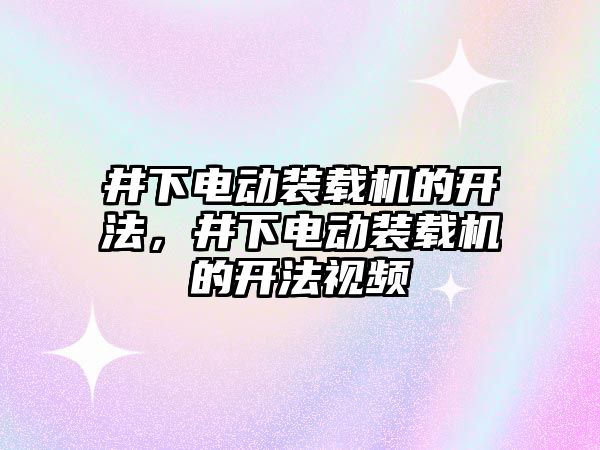 井下電動裝載機的開法，井下電動裝載機的開法視頻