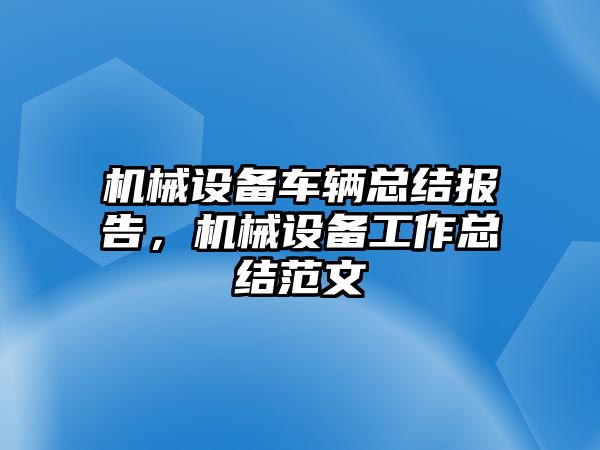 機(jī)械設(shè)備車輛總結(jié)報(bào)告，機(jī)械設(shè)備工作總結(jié)范文