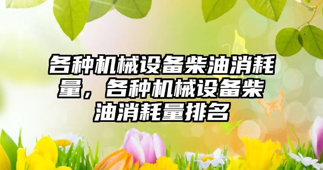 各種機械設(shè)備柴油消耗量，各種機械設(shè)備柴油消耗量排名