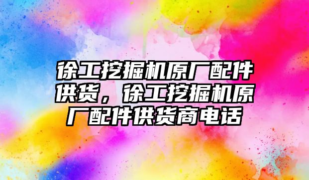 徐工挖掘機原廠配件供貨，徐工挖掘機原廠配件供貨商電話