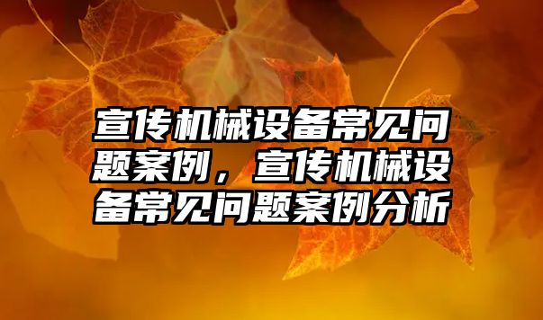 宣傳機械設(shè)備常見問題案例，宣傳機械設(shè)備常見問題案例分析