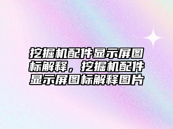 挖掘機(jī)配件顯示屏圖標(biāo)解釋，挖掘機(jī)配件顯示屏圖標(biāo)解釋圖片