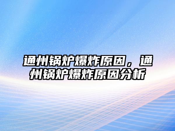 通州鍋爐爆炸原因，通州鍋爐爆炸原因分析