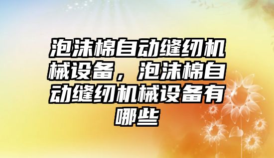 泡沫棉自動縫紉機械設(shè)備，泡沫棉自動縫紉機械設(shè)備有哪些