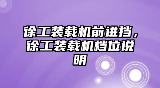 徐工裝載機前進擋，徐工裝載機檔位說明