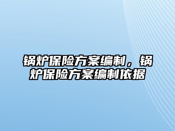 鍋爐保險方案編制，鍋爐保險方案編制依據