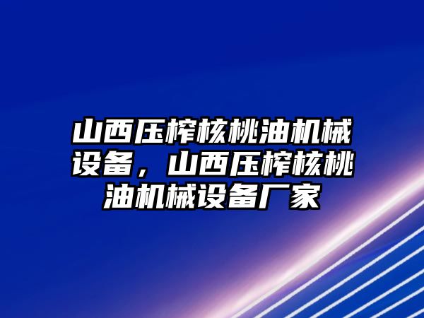 山西壓榨核桃油機(jī)械設(shè)備，山西壓榨核桃油機(jī)械設(shè)備廠家