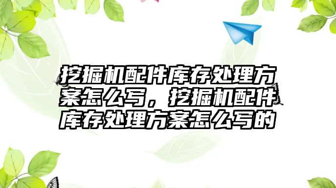 挖掘機配件庫存處理方案怎么寫，挖掘機配件庫存處理方案怎么寫的