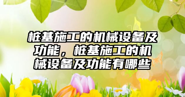 樁基施工的機械設(shè)備及功能，樁基施工的機械設(shè)備及功能有哪些