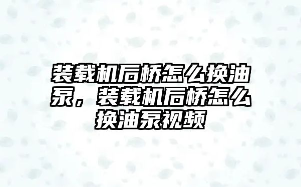 裝載機(jī)后橋怎么換油泵，裝載機(jī)后橋怎么換油泵視頻