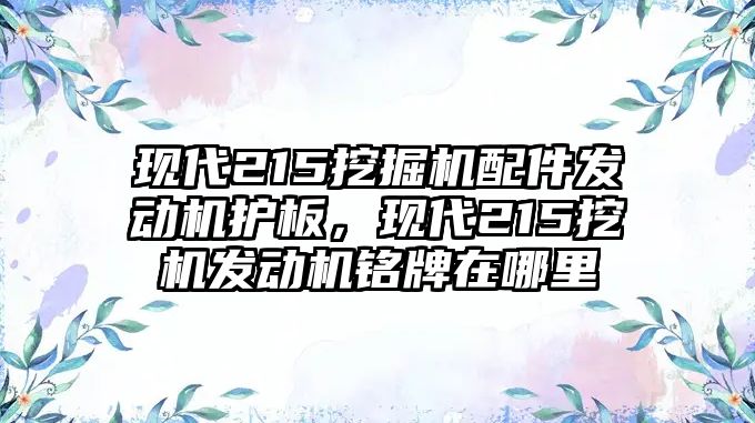 現(xiàn)代215挖掘機配件發(fā)動機護板，現(xiàn)代215挖機發(fā)動機銘牌在哪里