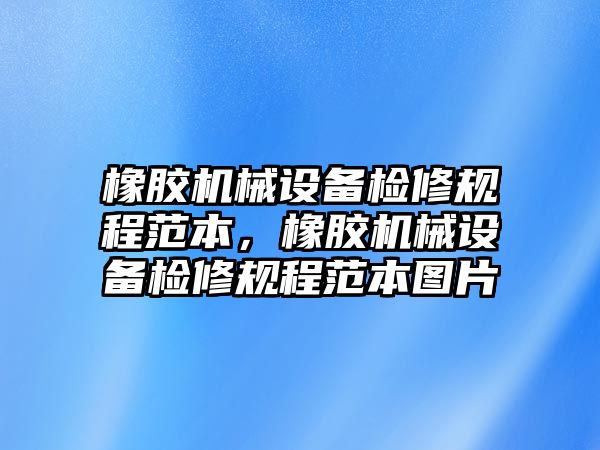 橡膠機(jī)械設(shè)備檢修規(guī)程范本，橡膠機(jī)械設(shè)備檢修規(guī)程范本圖片