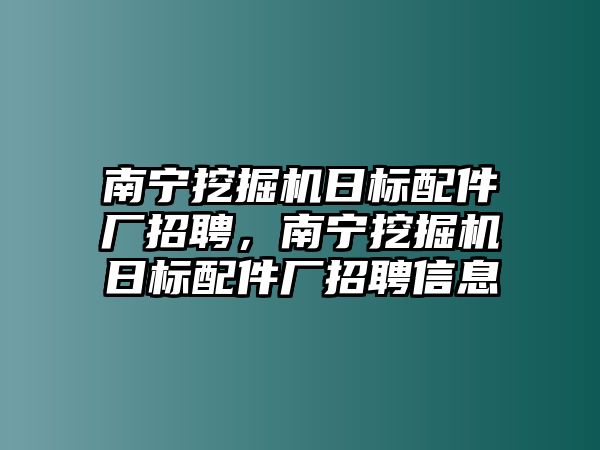 南寧挖掘機日標(biāo)配件廠招聘，南寧挖掘機日標(biāo)配件廠招聘信息