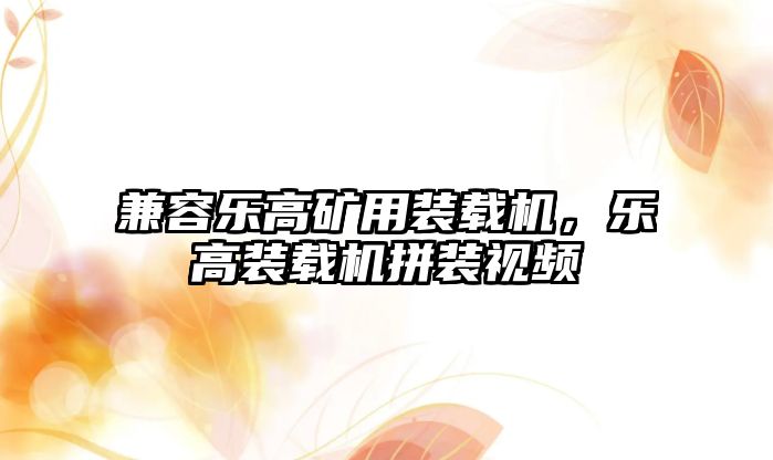 兼容樂高礦用裝載機(jī)，樂高裝載機(jī)拼裝視頻