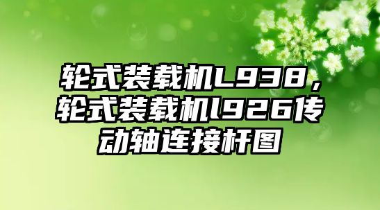 輪式裝載機L938，輪式裝載機l926傳動軸連接桿圖