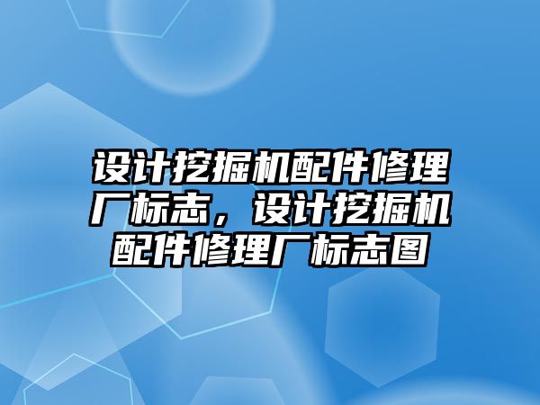 設(shè)計挖掘機配件修理廠標志，設(shè)計挖掘機配件修理廠標志圖