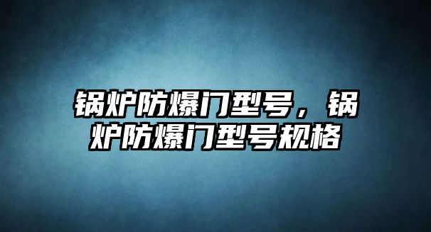 鍋爐防爆門(mén)型號(hào)，鍋爐防爆門(mén)型號(hào)規(guī)格